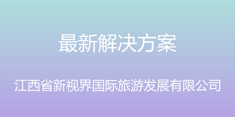 最新解决方案 - 江西省新视界国际旅游发展有限公司